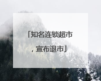知名连锁超市，宣布退市