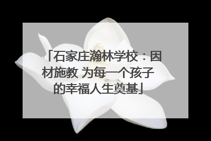 石家庄瀚林学校：因材施教 为每一个孩子的幸福人生奠基