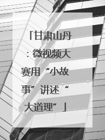 甘肃山丹：微视频大赛用“小故事”讲述“大道理”
