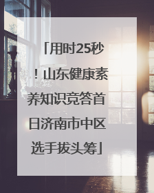 用时25秒！山东健康素养知识竞答首日济南市中区选手拔头筹