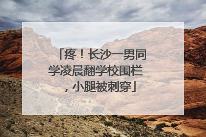 疼！长沙一男同学凌晨翻学校围栏，小腿被刺穿