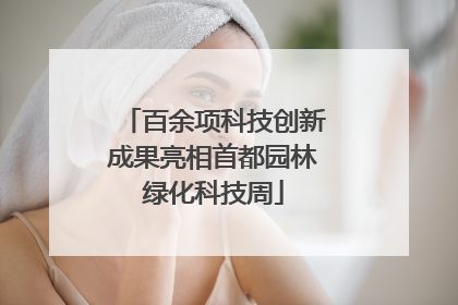 百余项科技创新成果亮相首都园林绿化科技周