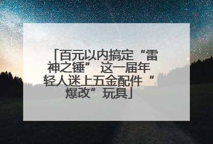 百元以内搞定“雷神之锤” 这一届年轻人迷上五金配件“爆改”玩具