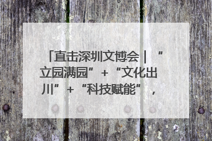 直击深圳文博会｜“立园满园”+“文化出川”+“科技赋能”，成都传媒发布三大文创领域合作清单