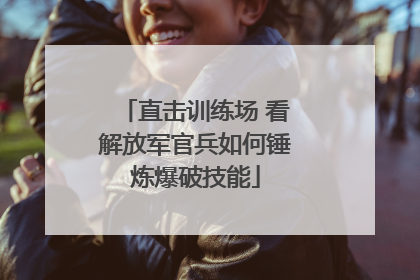 直击训练场 看解放军官兵如何锤炼爆破技能