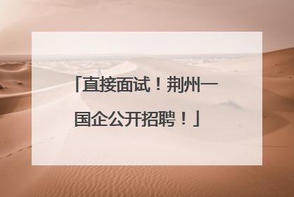 直接面试！荆州一国企公开招聘！