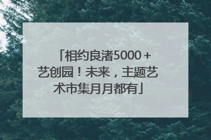 相约良渚5000＋艺创园！未来，主题艺术市集月月都有