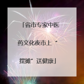 省市专家中医药文化夜市上“摆摊”送健康