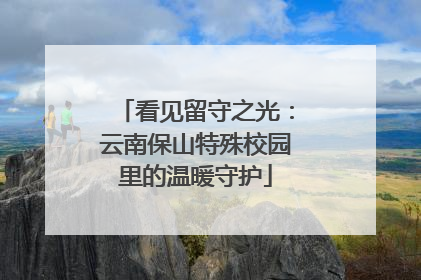 看见留守之光：云南保山特殊校园里的温暖守护