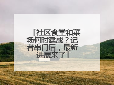 社区食堂和菜场何时建成？记者串门后，最新进展来了