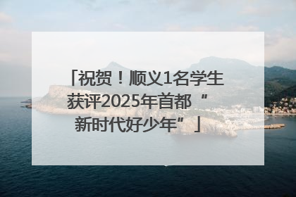 祝贺！顺义1名学生获评2025年首都“新时代好少年”