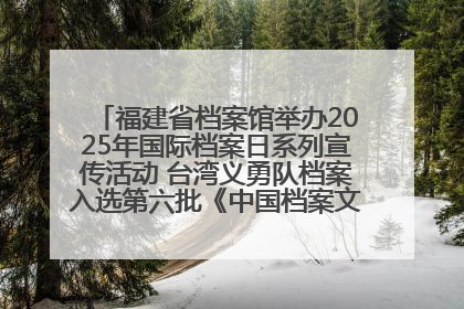 福建省档案馆举办2025年国际档案日系列宣传活动 台湾义勇队档案入选第六批《中国档案文献遗产名录》