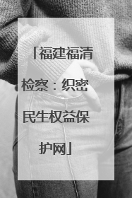 福建福清检察：织密民生权益保护网