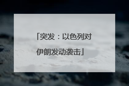 突发：以色列对伊朗发动袭击