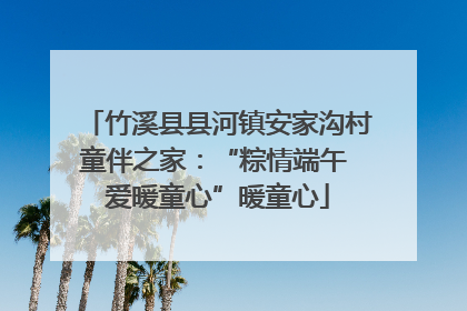 竹溪县县河镇安家沟村童伴之家：“粽情端午 爱暖童心”暖童心