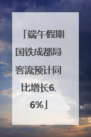 端午假期国铁成都局客流预计同比增长6.6%