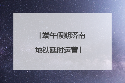 端午假期济南地铁延时运营