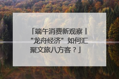 端午消费新观察丨“龙舟经济”如何汇聚文旅八方客？