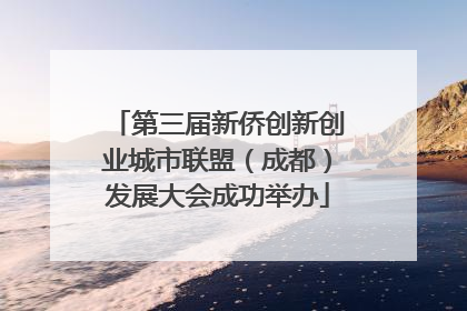 第三届新侨创新创业城市联盟（成都）发展大会成功举办