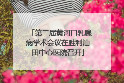 第二届黄河口乳腺病学术会议在胜利油田中心医院召开