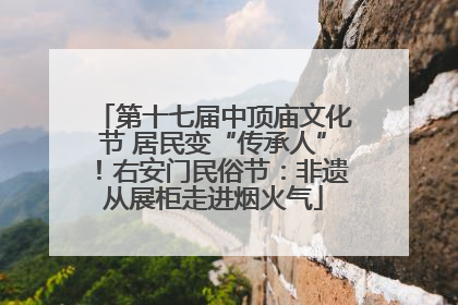 第十七届中顶庙文化节 居民变“传承人”！右安门民俗节：非遗从展柜走进烟火气