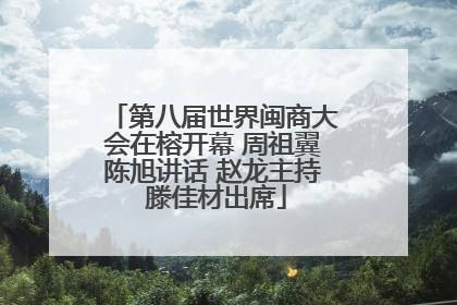 第八届世界闽商大会在榕开幕 周祖翼陈旭讲话 赵龙主持 滕佳材出席