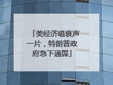 美经济唱衰声一片，特朗普政府急下通牒