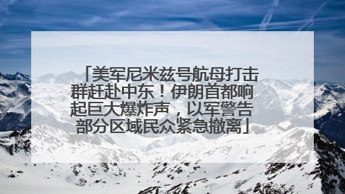 美军尼米兹号航母打击群赶赴中东！伊朗首都响起巨大爆炸声，以军警告部分区域民众紧急撤离