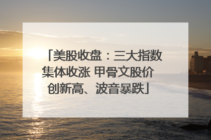 美股收盘：三大指数集体收涨 甲骨文股价创新高、波音暴跌