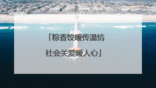粽香饺暖传温情 社会关爱暖人心