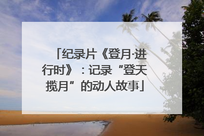 纪录片《登月·进行时》：记录“登天揽月”的动人故事