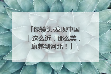 绿镜头·发现中国｜这么近，那么美，康养到河北！
