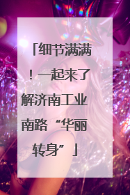 细节满满！一起来了解济南工业南路“华丽转身”