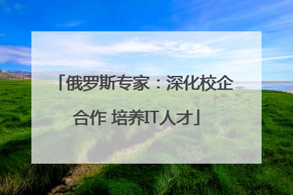 俄罗斯专家：深化校企合作 培养IT人才