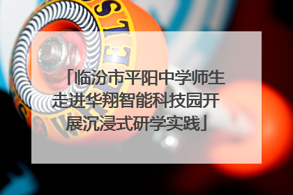 临汾市平阳中学师生走进华翔智能科技园开展沉浸式研学实践