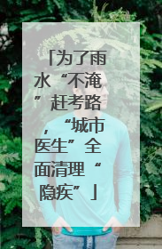 为了雨水“不淹”赶考路，“城市医生”全面清理“隐疾”