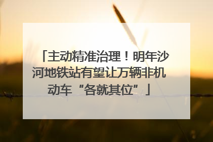 主动精准治理！明年沙河地铁站有望让万辆非机动车“各就其位”