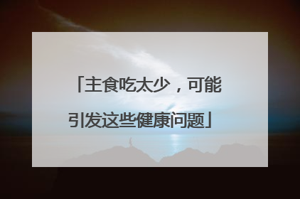 主食吃太少，可能引发这些健康问题