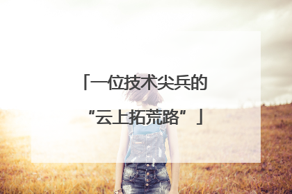 一位技术尖兵的“云上拓荒路”