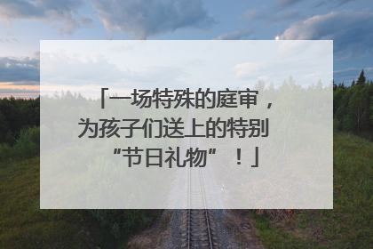 一场特殊的庭审，为孩子们送上的特别“节日礼物”！