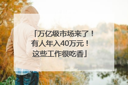 万亿级市场来了！有人年入40万元！这些工作很吃香
