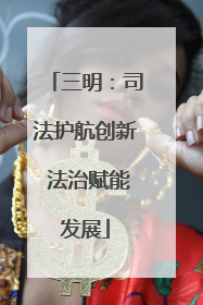三明：司法护航创新 法治赋能发展