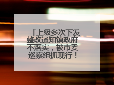 上级多次下发整改通知镇政府不落实，被市委巡察组抓现行！吉林一副镇长受党内警告处分