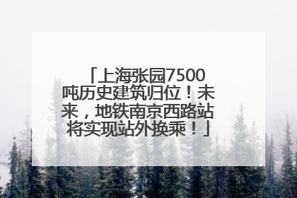 上海张园7500吨历史建筑归位！未来，地铁南京西路站将实现站外换乘！