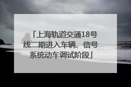 上海轨道交通18号线二期进入车辆、信号系统动车调试阶段