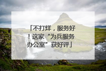 不打烊，服务好！这家“为兵服务办公室”获好评