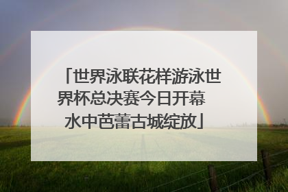 世界泳联花样游泳世界杯总决赛今日开幕 水中芭蕾古城绽放