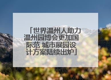世界温州人助力温州园博会更加国际范 城市展园设计方案陆续出炉