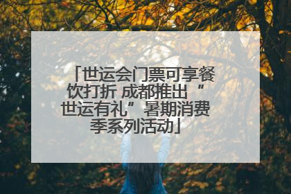 世运会门票可享餐饮打折 成都推出“世运有礼”暑期消费季系列活动