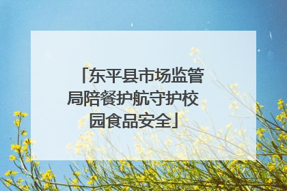 东平县市场监管局陪餐护航守护校园食品安全